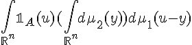 \Large \Bigint_{\mathbb{R}^{n}}\mathbb{1}_A(u)(\Bigint_{\mathbb{R}^{n}}d\mu_2(y))d\mu_1(u-y)